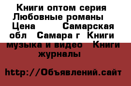Книги оптом серия “Любовные романы“ › Цена ­ 20 - Самарская обл., Самара г. Книги, музыка и видео » Книги, журналы   